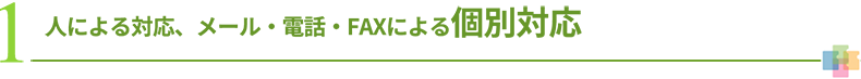 1 人による対応、メール・電話・FAXによる個別対応