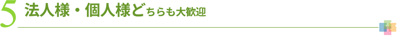 5 法人様・個人様どちらも大歓迎